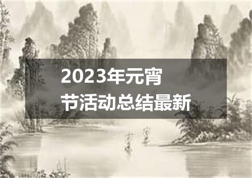 2023年元宵节活动总结最新
