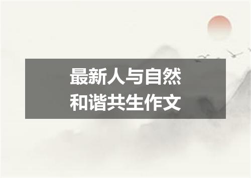 最新人与自然和谐共生作文