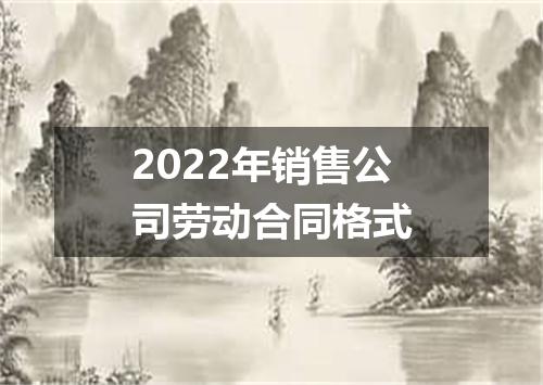 2022年销售公司劳动合同格式