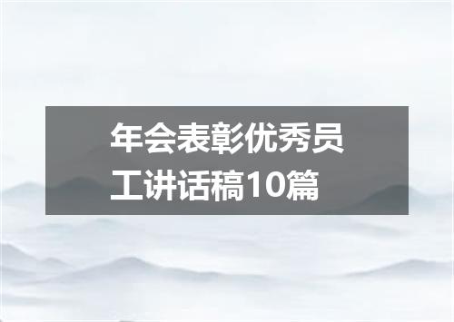 年会表彰优秀员工讲话稿10篇