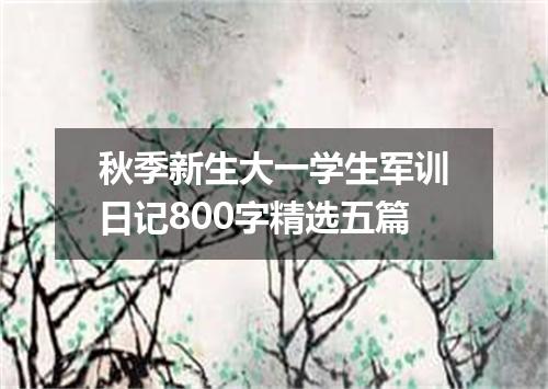 秋季新生大一学生军训日记800字精选五篇