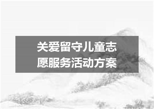 关爱留守儿童志愿服务活动方案