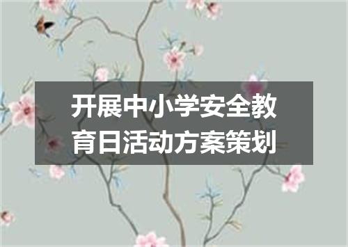 开展中小学安全教育日活动方案策划