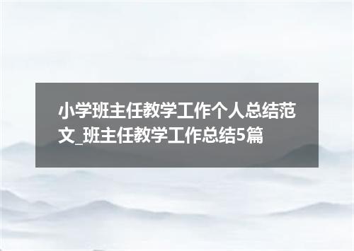 小学班主任教学工作个人总结范文_班主任教学工作总结5篇