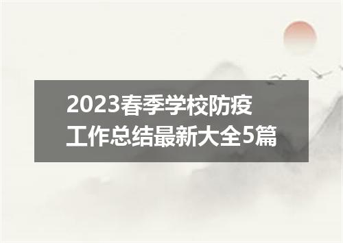 2023春季学校防疫工作总结最新大全5篇