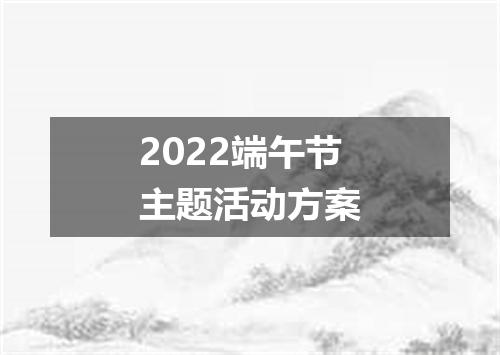 2022端午节主题活动方案