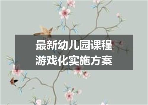 最新幼儿园课程游戏化实施方案