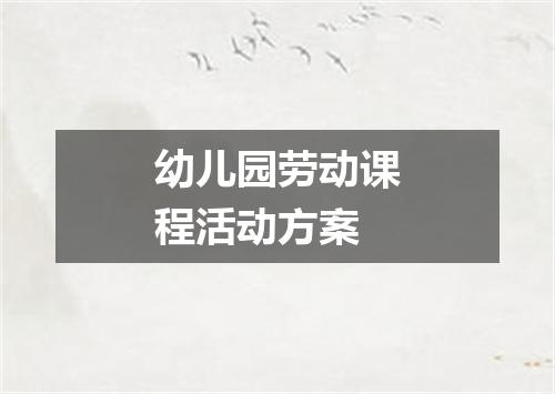 幼儿园劳动课程活动方案