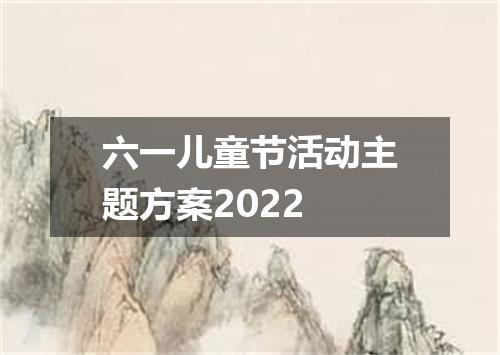 六一儿童节活动主题方案2022