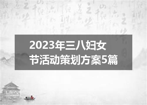 2023年三八妇女节活动策划方案5篇