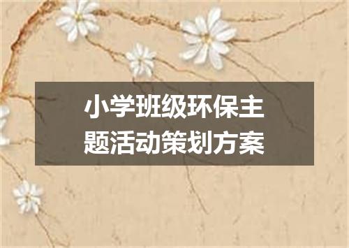 小学班级环保主题活动策划方案