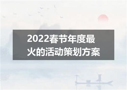 2022春节年度最火的活动策划方案