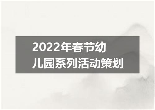 2022年春节幼儿园系列活动策划