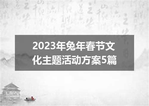 2023年兔年春节文化主题活动方案5篇