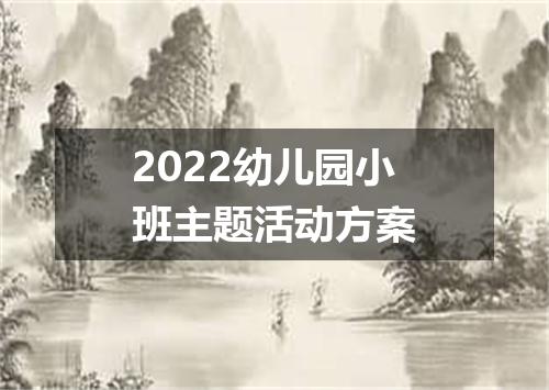 2022幼儿园小班主题活动方案