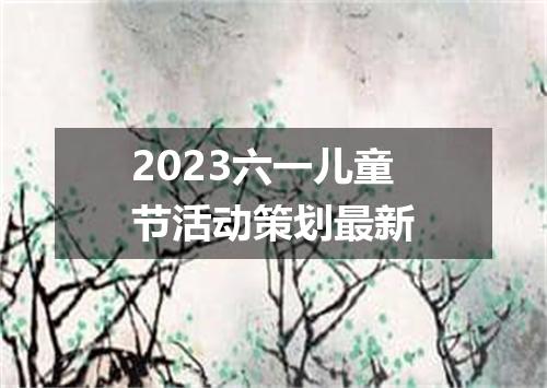 2023六一儿童节活动策划最新
