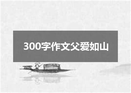 300字作文父爱如山
