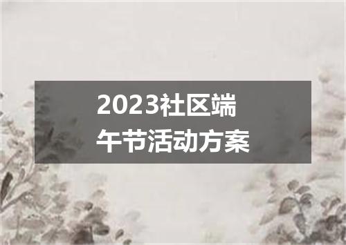 2023社区端午节活动方案