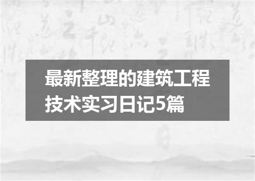 最新整理的建筑工程技术实习日记5篇