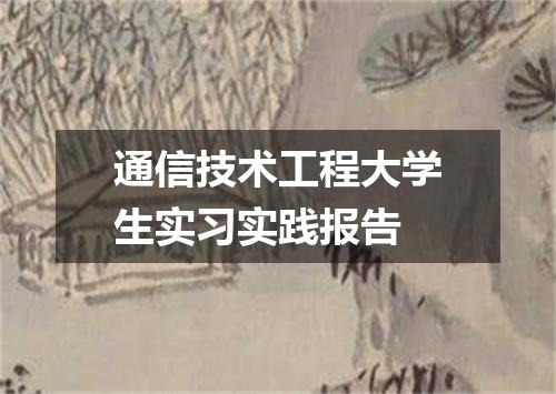 通信技术工程大学生实习实践报告
