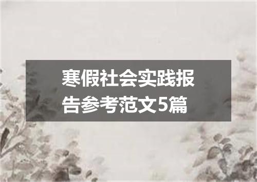 寒假社会实践报告参考范文5篇