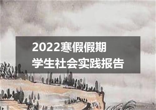 2022寒假假期学生社会实践报告
