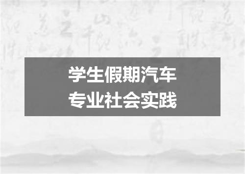 学生假期汽车专业社会实践