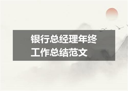 银行总经理年终工作总结范文