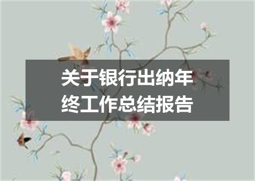 关于银行出纳年终工作总结报告