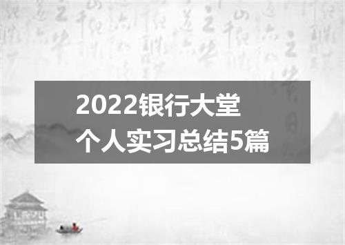 2022银行大堂个人实习总结5篇