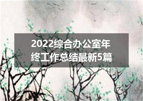 2022综合办公室年终工作总结最新5篇