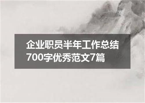 企业职员半年工作总结700字优秀范文7篇