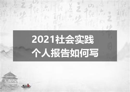 2021社会实践个人报告如何写