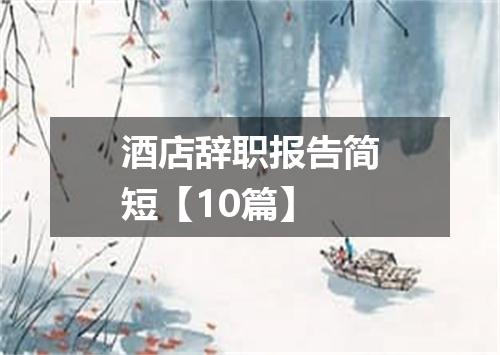 酒店辞职报告简短【10篇】