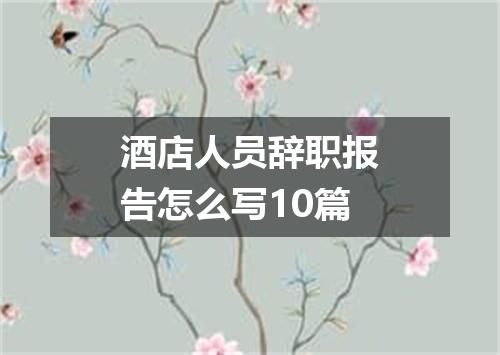 酒店人员辞职报告怎么写10篇