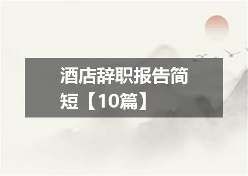 酒店辞职报告简短【10篇】