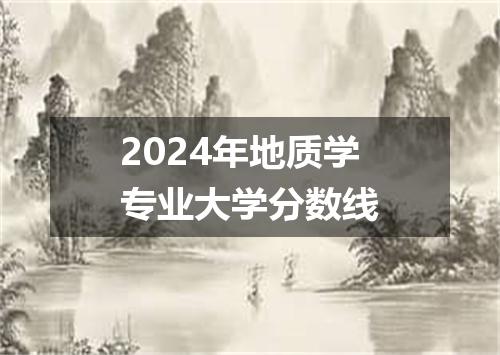 2024年地质学专业大学分数线