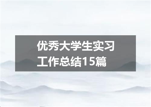 优秀大学生实习工作总结15篇
