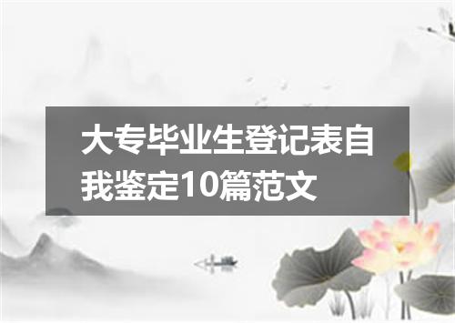 大专毕业生登记表自我鉴定10篇范文