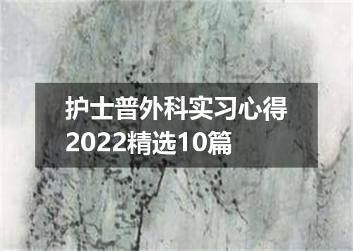 护士普外科实习心得2022精选10篇