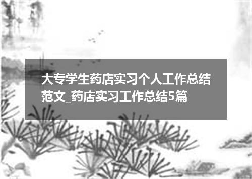 大专学生药店实习个人工作总结范文_药店实习工作总结5篇