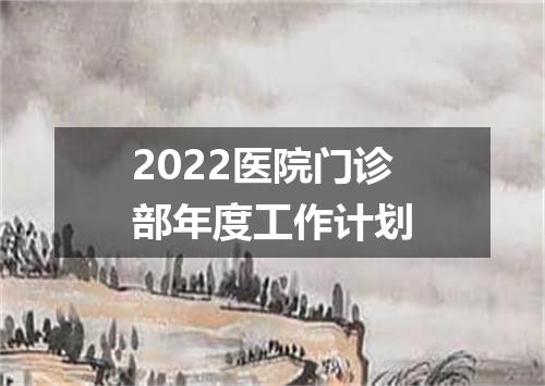 2022医院门诊部年度工作计划