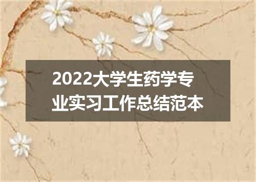 2022大学生药学专业实习工作总结范本