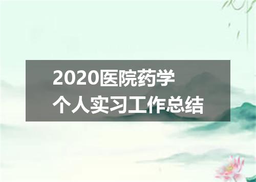 2020医院药学个人实习工作总结