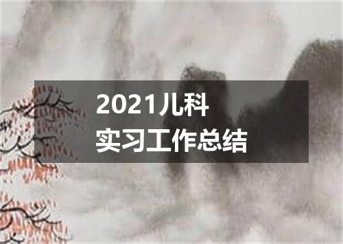 2021儿科实习工作总结