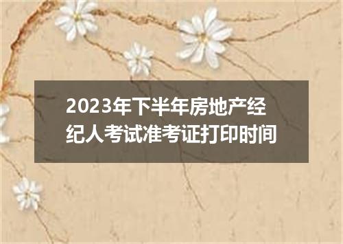 2023年下半年房地产经纪人考试准考证打印时间