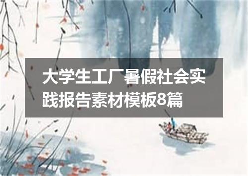 大学生工厂暑假社会实践报告素材模板8篇