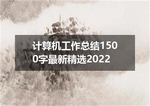 计算机工作总结1500字最新精选2022