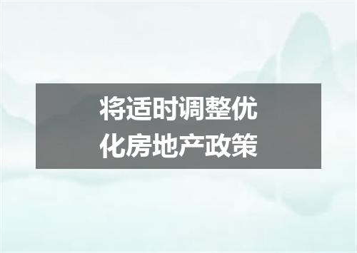 将适时调整优化房地产政策
