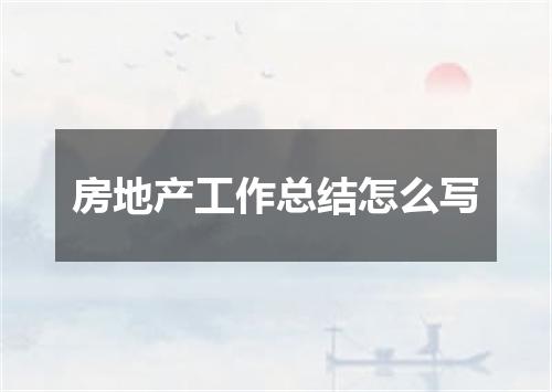 房地产工作总结怎么写